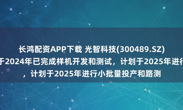 长鸿配资APP下载 光智科技(300489.SZ)：红外车载AI系统于2024年已完成样机开发和测试，计划于2025年进行小批量投产和路测