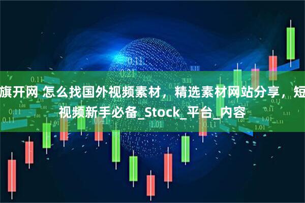 旗开网 怎么找国外视频素材，精选素材网站分享，短视频新手必备_Stock_平台_内容
