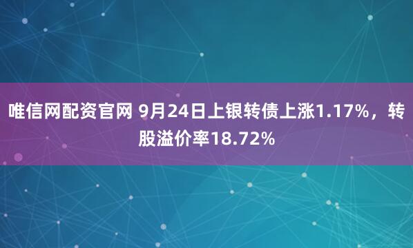 唯信网配资官网 9月24日上银转债上涨1.17%，转股溢价率18.72%