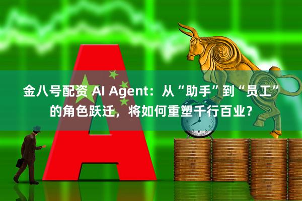 金八号配资 AI Agent：从“助手”到“员工”的角色跃迁，将如何重塑千行百业？