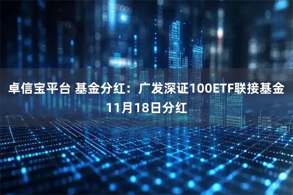卓信宝平台 基金分红：广发深证100ETF联接基金11月18日分红