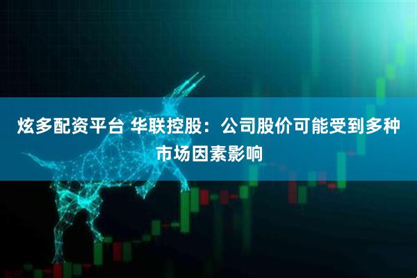 炫多配资平台 华联控股：公司股价可能受到多种市场因素影响