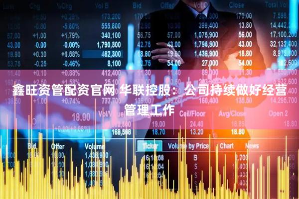 鑫旺资管配资官网 华联控股：公司持续做好经营管理工作