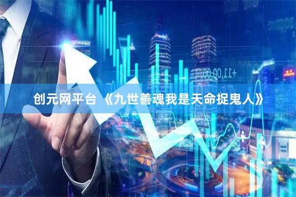 创元网平台 《九世善魂我是天命捉鬼人》