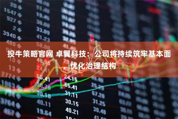 投牛策略官网 卓翼科技：公司将持续筑牢基本面，优化治理结构
