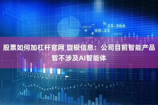 股票如何加杠杆官网 旋极信息：公司目前智能产品暂不涉及AI智能体