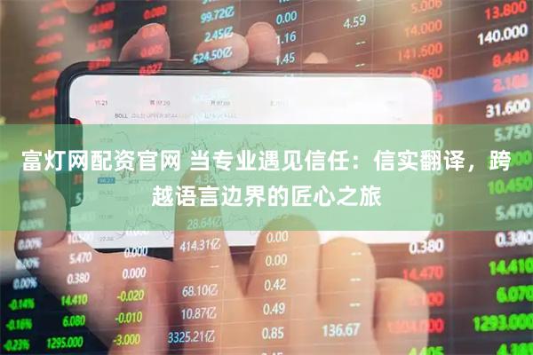 富灯网配资官网 当专业遇见信任：信实翻译，跨越语言边界的匠心之旅