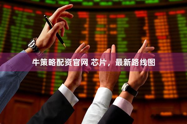 牛策略配资官网 芯片，最新路线图