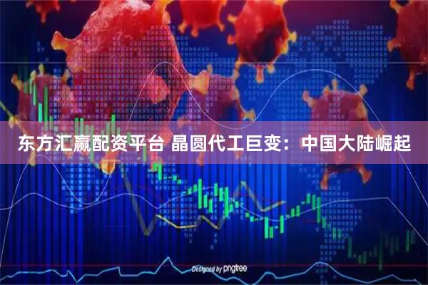 东方汇赢配资平台 晶圆代工巨变：中国大陆崛起