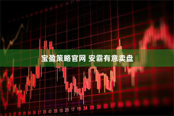 宝盈策略官网 安霸有意卖盘