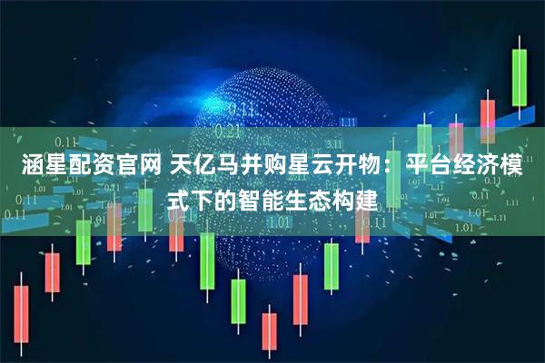 涵星配资官网 天亿马并购星云开物：平台经济模式下的智能生态构建