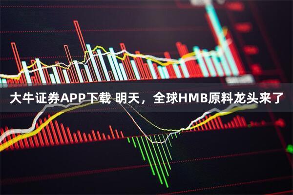 大牛证券APP下载 明天，全球HMB原料龙头来了