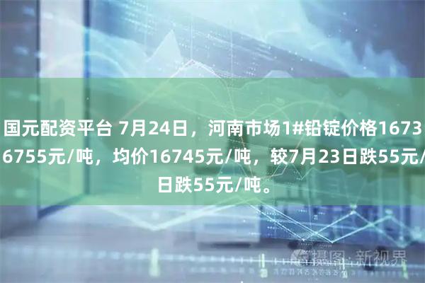 国元配资平台 7月24日，河南市场1#铅锭价格16735-16755元/吨，均价16745元/吨，较7月23日跌55元/吨。