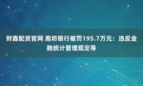 财鑫配资官网 廊坊银行被罚195.7万元：违反金融统计管理规定等