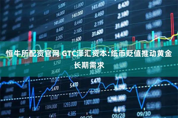 恒牛所配资官网 GTC泽汇资本:纸币贬值推动黄金长期需求