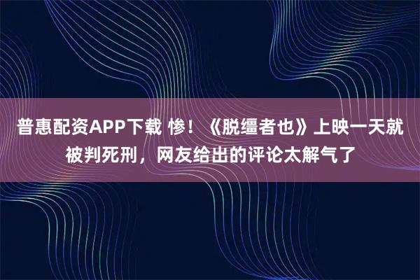 普惠配资APP下载 惨！《脱缰者也》上映一天就被判死刑，网友给出的评论太解气了