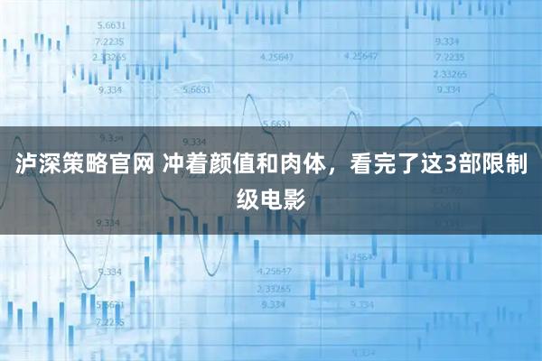 泸深策略官网 冲着颜值和肉体，看完了这3部限制级电影