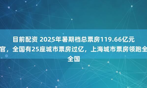 目前配资 2025年暑期档总票房119.66亿元收官，全国有25座城市票房过亿，上海城市票房领跑全国