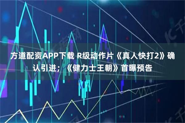 方道配资APP下载 R级动作片《真人快打2》确认引进；《健力士王朝》首曝预告